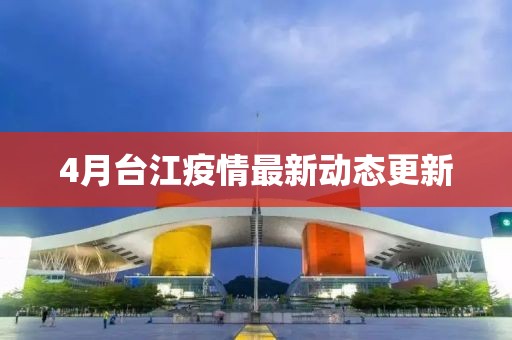 4月台江疫情最新动态更新