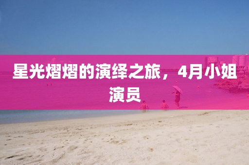星光熠熠的演绎之旅，4月小姐演员