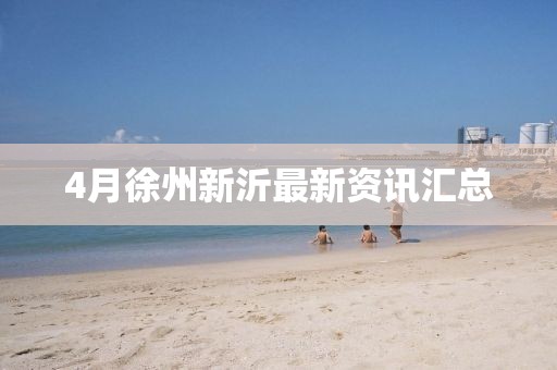 4月徐州新沂最新资讯汇总