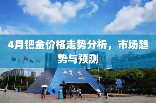 4月钯金价格走势分析，市场趋势与预测