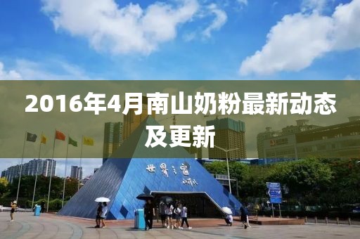 2016年4月南山奶粉最新动态及更新