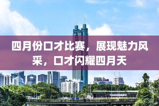 四月份口才比赛，展现魅力风采，口才闪耀四月天