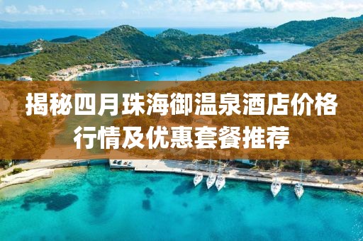 揭秘四月珠海御温泉酒店价格行情及优惠套餐推荐