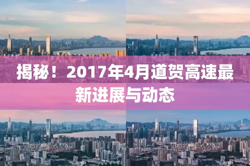揭秘！2017年4月道贺高速最新进展与动态