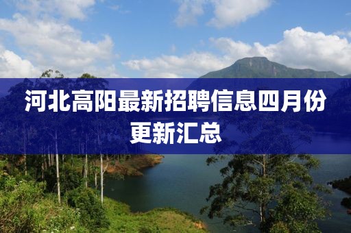 河北高阳最新招聘信息四月份更新汇总