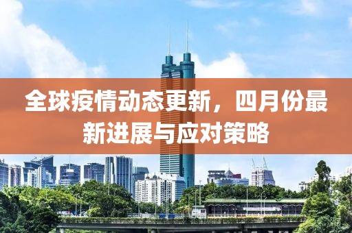 全球疫情动态更新，四月份最新进展与应对策略