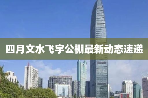 四月文水飞宇公棚最新动态速递