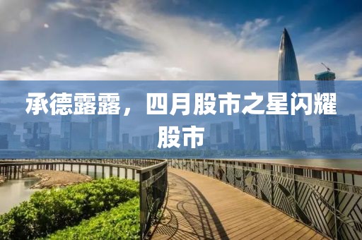 承德露露，四月股市之星闪耀股市