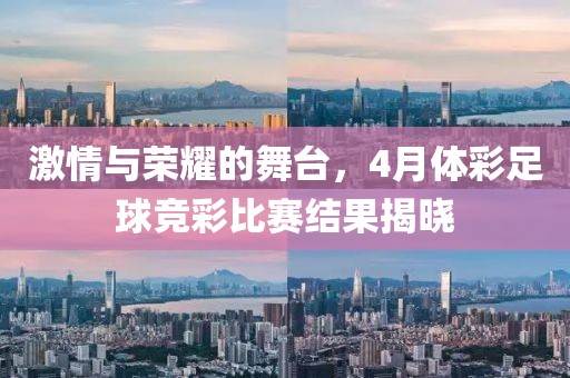 激情与荣耀的舞台，4月体彩足球竞彩比赛结果揭晓