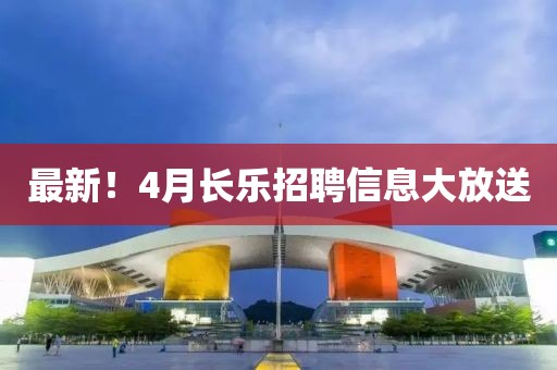 最新！4月长乐招聘信息大放送