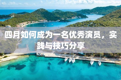 四月如何成为一名优秀演员，实践与技巧分享