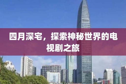 四月深宅，探索神秘世界的电视剧之旅
