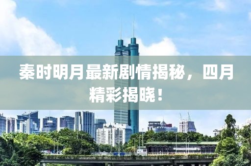 秦时明月最新剧情揭秘，四月精彩揭晓！