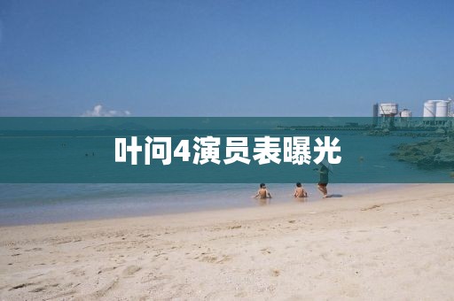 叶问4演员表曝光