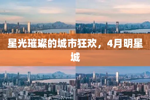 星光璀璨的城市狂欢，4月明星城