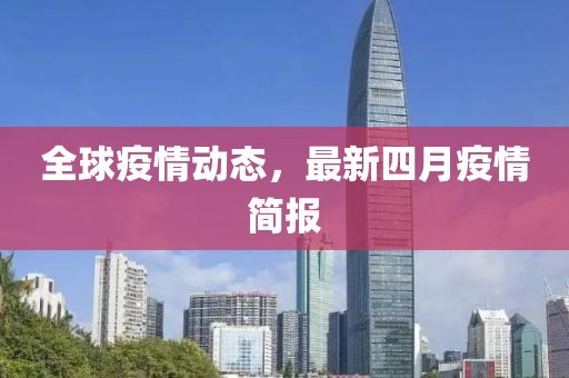全球疫情动态，最新四月疫情简报