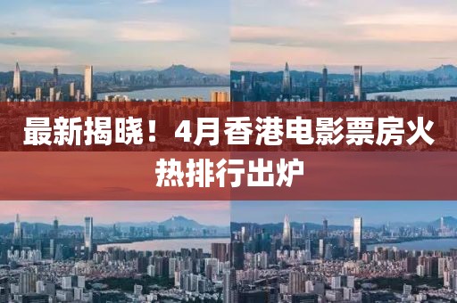 最新揭晓！4月香港电影票房火热排行出炉