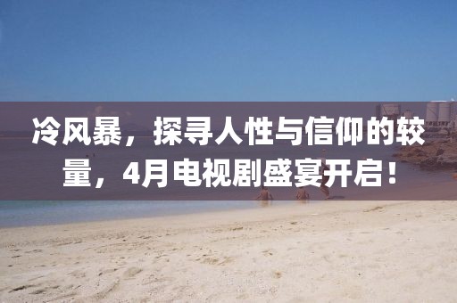 冷风暴，探寻人性与信仰的较量，4月电视剧盛宴开启！