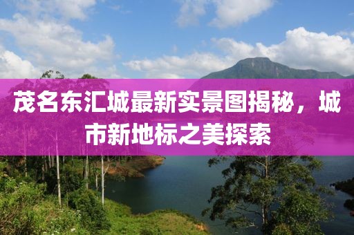 茂名东汇城最新实景图揭秘，城市新地标之美探索