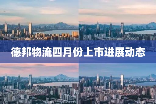 德邦物流四月份上市进展动态