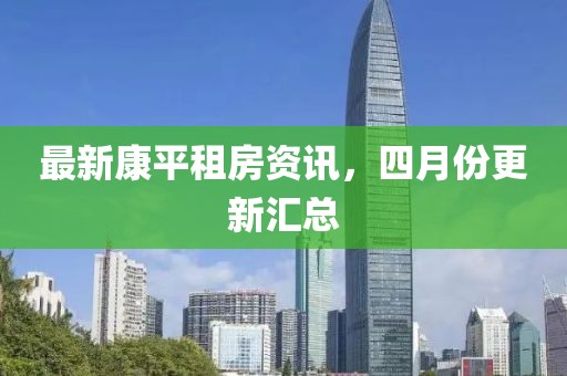 最新康平租房资讯，四月份更新汇总