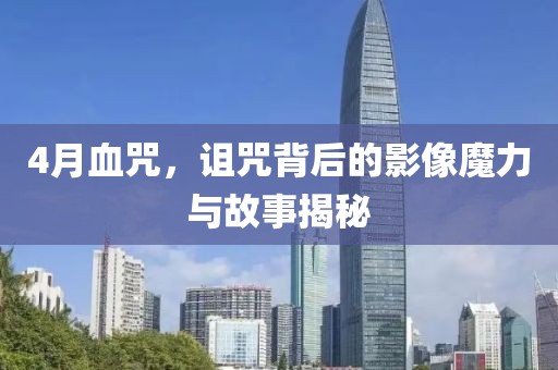 4月血咒，诅咒背后的影像魔力与故事揭秘