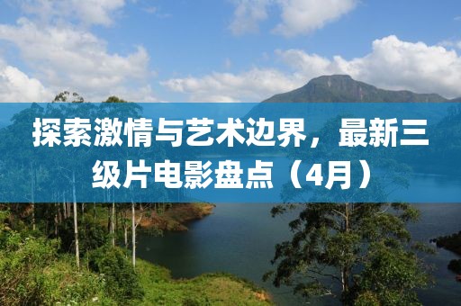 探索激情与艺术边界，最新三级片电影盘点（4月）