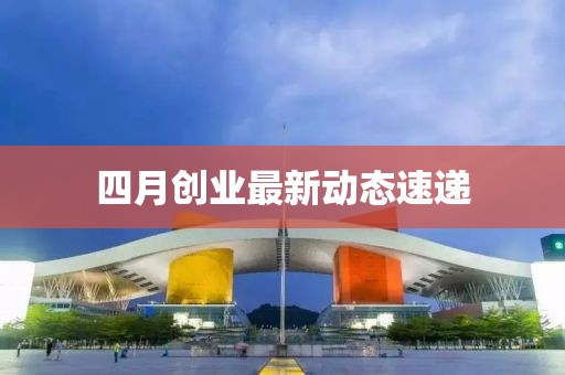四月创业最新动态速递