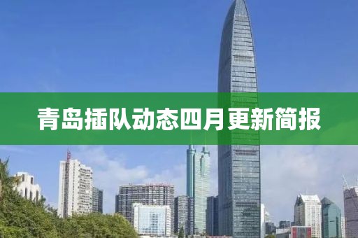 青岛插队动态四月更新简报