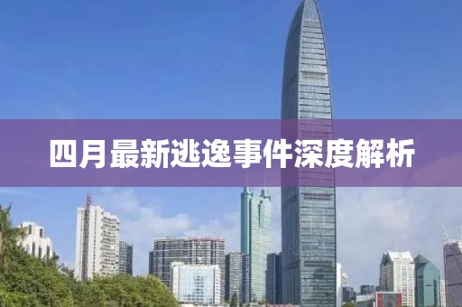 四月最新逃逸事件深度解析