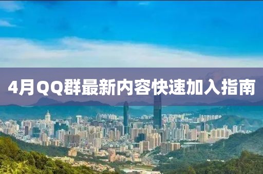 4月QQ群最新内容快速加入指南