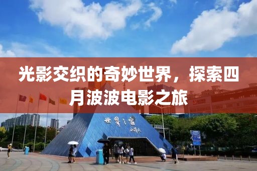 光影交织的奇妙世界，探索四月波波电影之旅