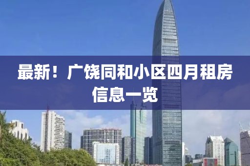 最新！广饶同和小区四月租房信息一览