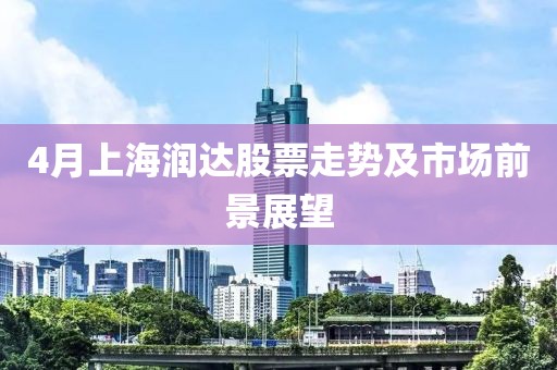 4月上海润达股票走势及市场前景展望