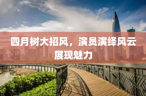 四月树大招风，演员演绎风云展现魅力