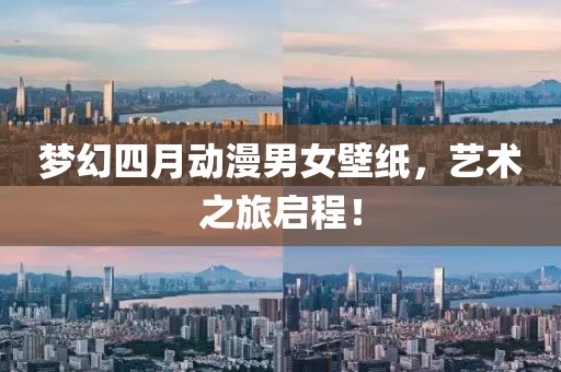 梦幻四月动漫男女壁纸，艺术之旅启程！