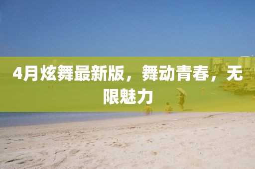 4月炫舞最新版，舞动青春，无限魅力