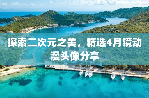 探索二次元之美，精选4月镜动漫头像分享