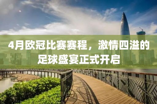 4月欧冠比赛赛程，激情四溢的足球盛宴正式开启