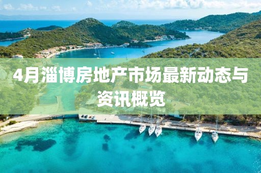 4月淄博房地产市场最新动态与资讯概览
