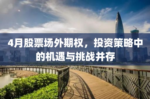 4月股票场外期权，投资策略中的机遇与挑战并存