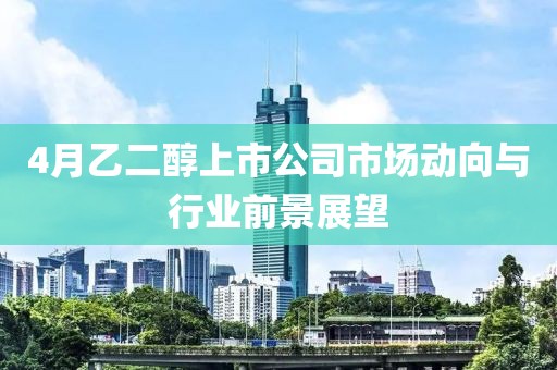 4月乙二醇上市公司市场动向与行业前景展望