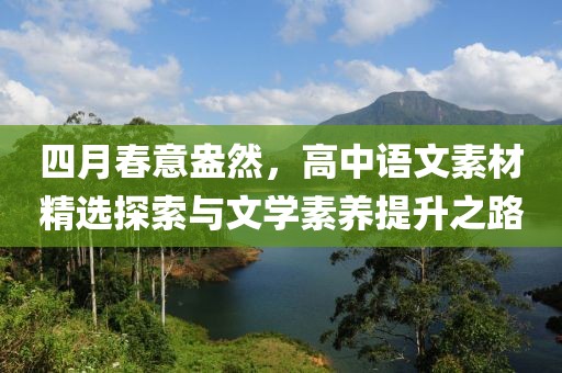 四月春意盎然，高中语文素材精选探索与文学素养提升之路