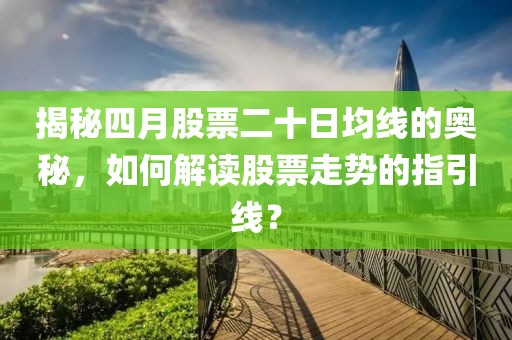 揭秘四月股票二十日均线的奥秘，如何解读股票走势的指引线？
