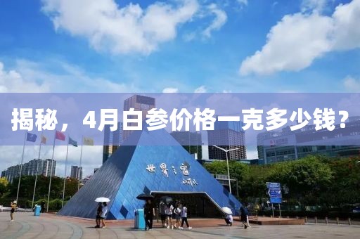 揭秘，4月白参价格一克多少钱？