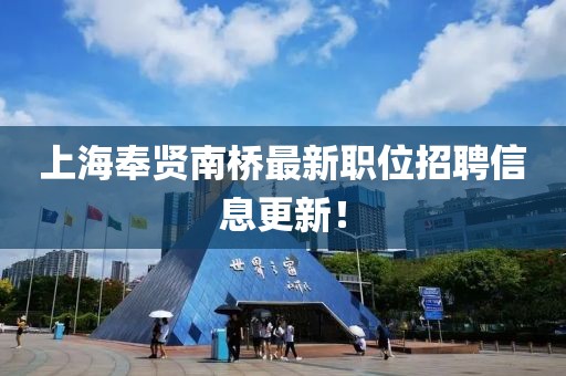 上海奉贤南桥最新职位招聘信息更新！