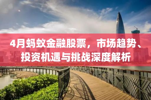 4月蚂蚁金融股票，市场趋势、投资机遇与挑战深度解析