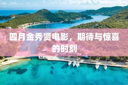 四月金秀贤电影，期待与惊喜的时刻