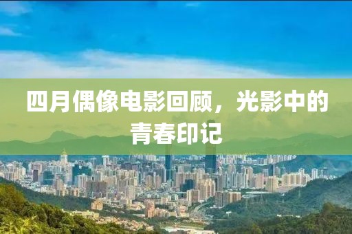 四月偶像电影回顾，光影中的青春印记