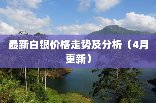 最新白银价格走势及分析（4月更新）